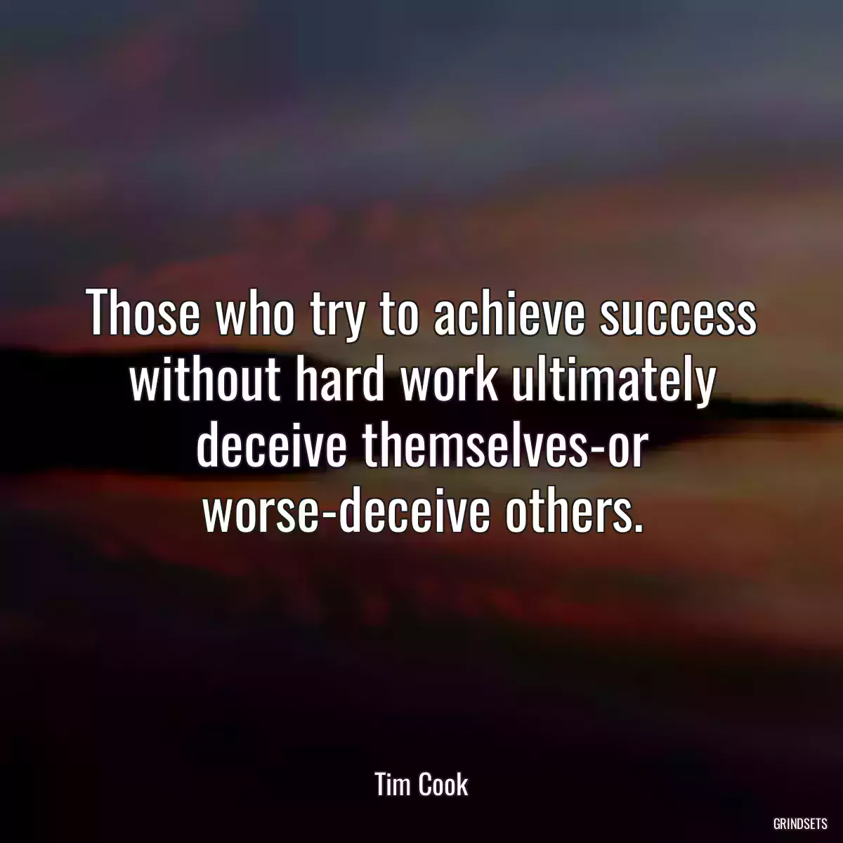 Those who try to achieve success without hard work ultimately deceive themselves-or worse-deceive others.