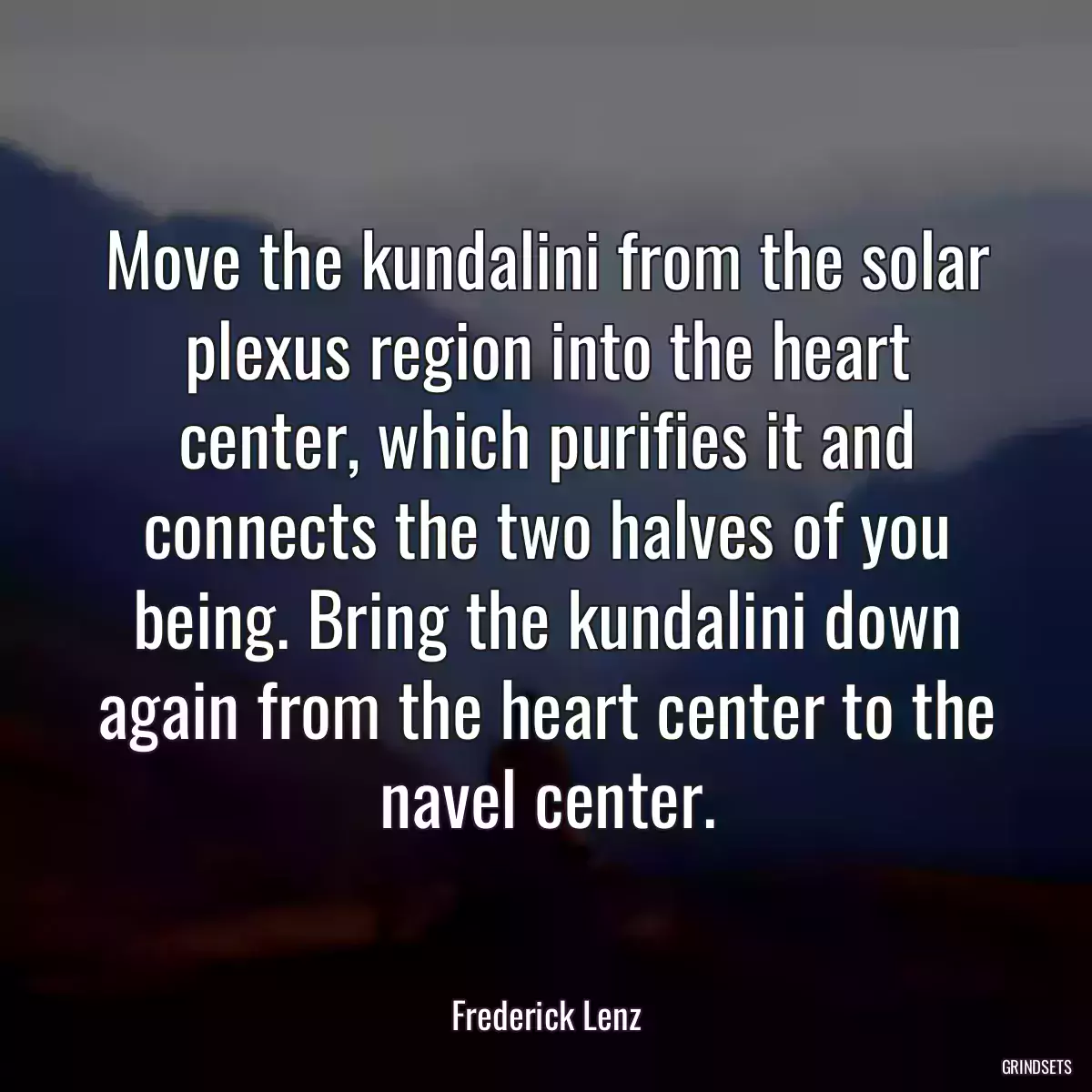 Move the kundalini from the solar plexus region into the heart center, which purifies it and connects the two halves of you being. Bring the kundalini down again from the heart center to the navel center.