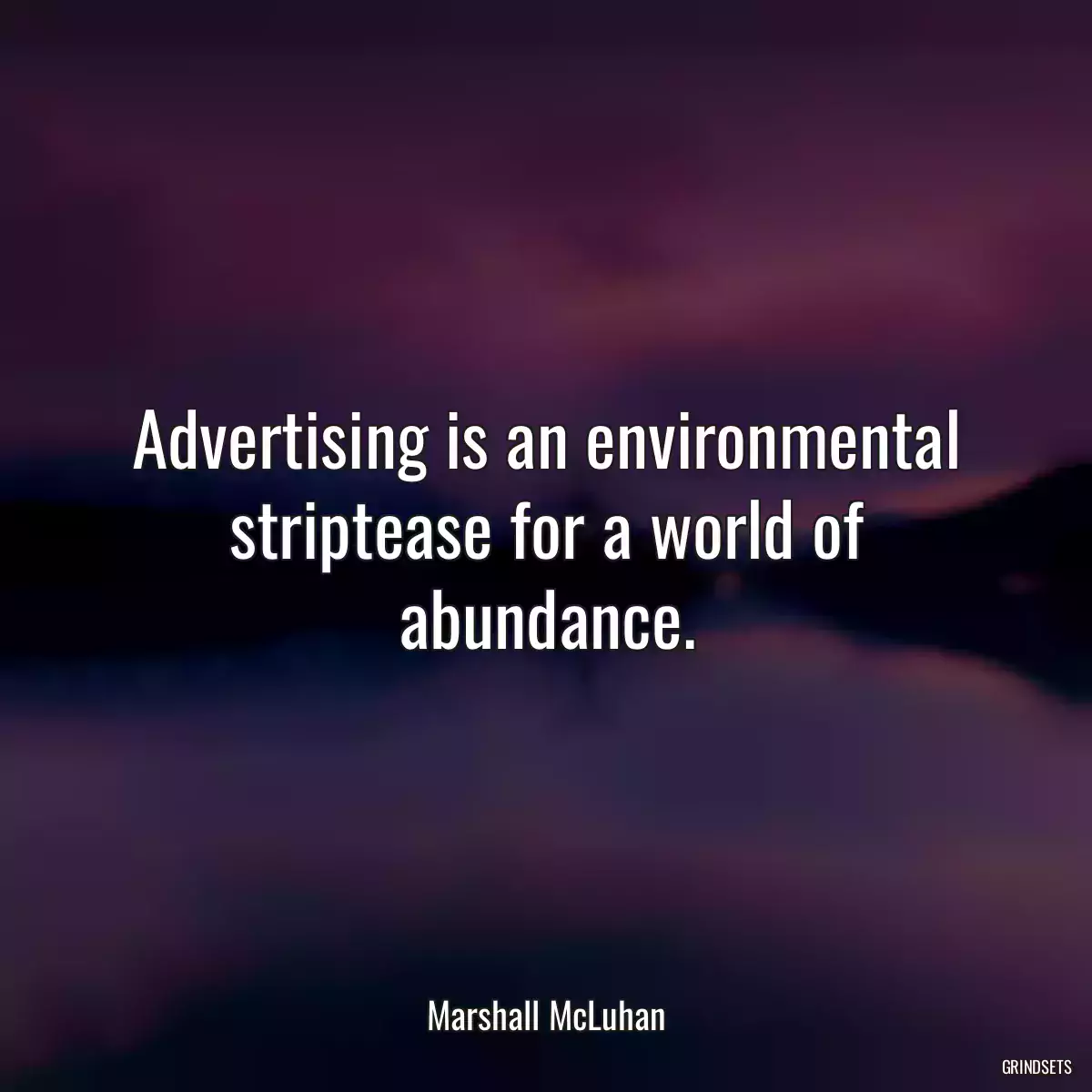 Advertising is an environmental striptease for a world of abundance.