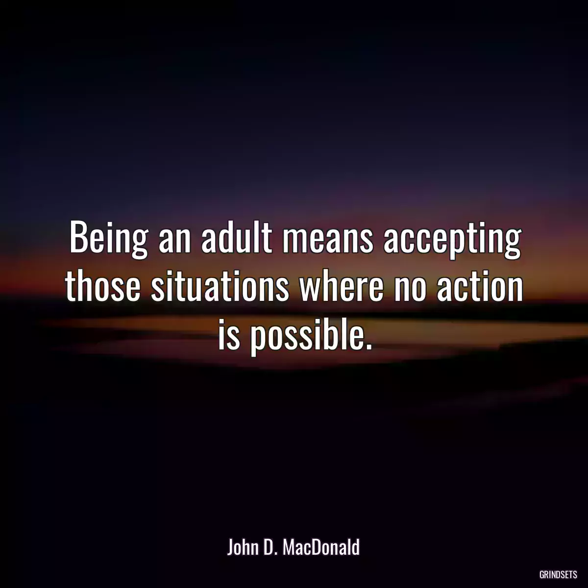 Being an adult means accepting those situations where no action is possible.