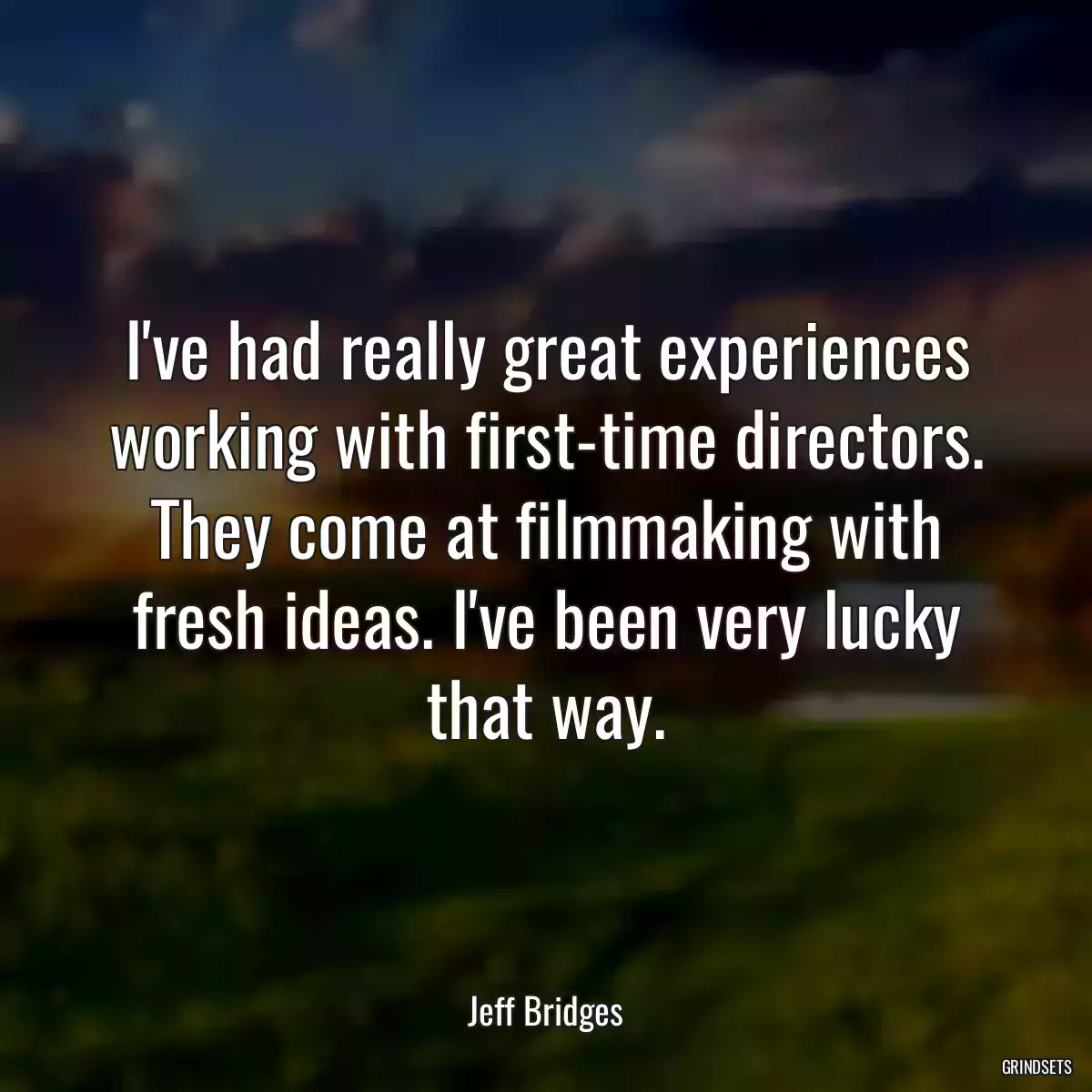 I\'ve had really great experiences working with first-time directors. They come at filmmaking with fresh ideas. I\'ve been very lucky that way.