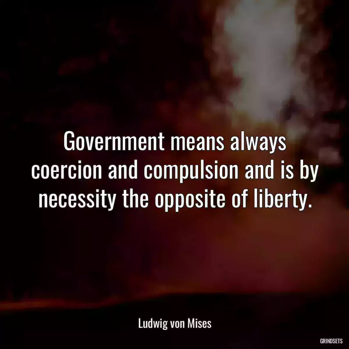 Government means always coercion and compulsion and is by necessity the opposite of liberty.