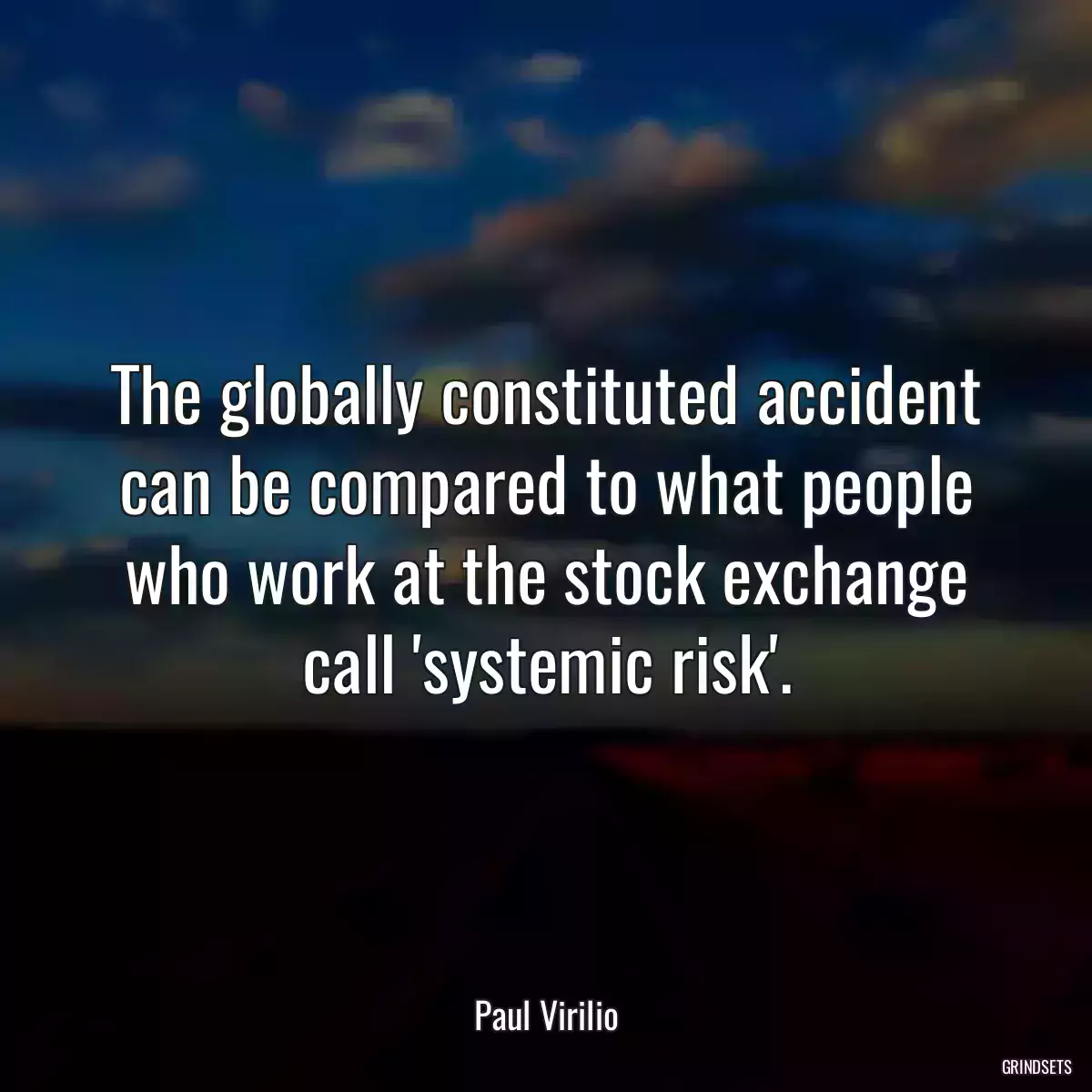 The globally constituted accident can be compared to what people who work at the stock exchange call \'systemic risk\'.