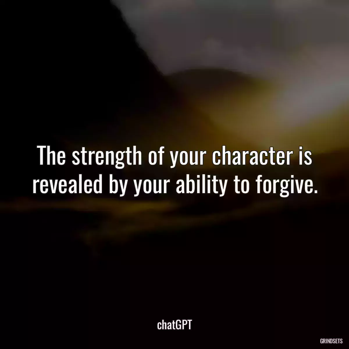 The strength of your character is revealed by your ability to forgive.