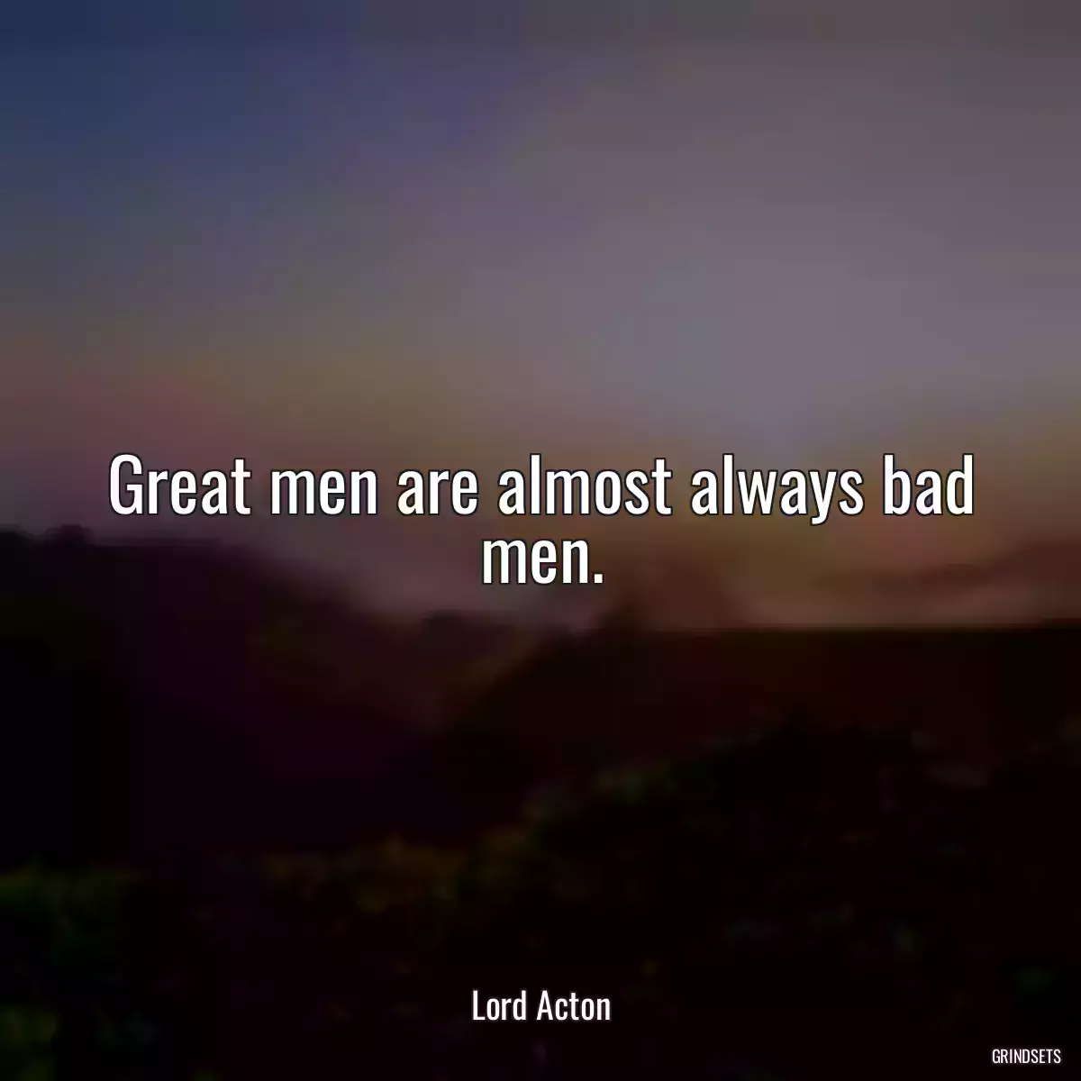 Great men are almost always bad men.