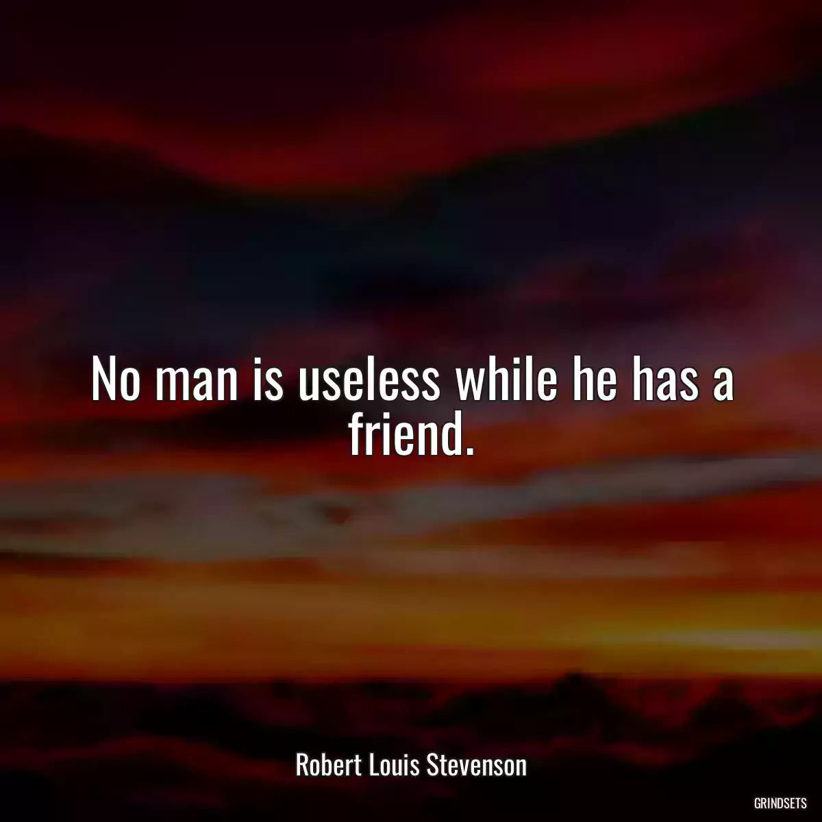 No man is useless while he has a friend.