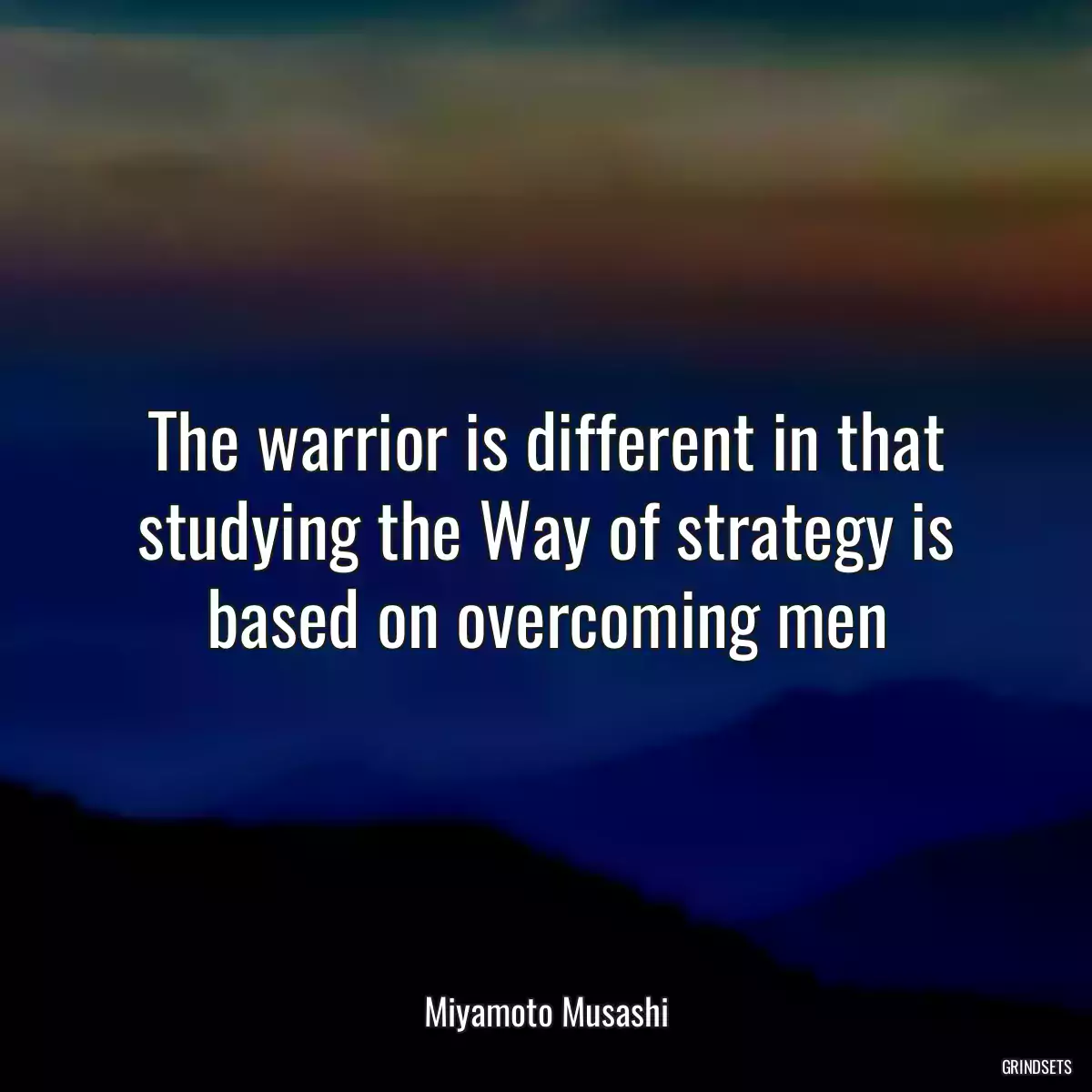 The warrior is different in that studying the Way of strategy is based on overcoming men