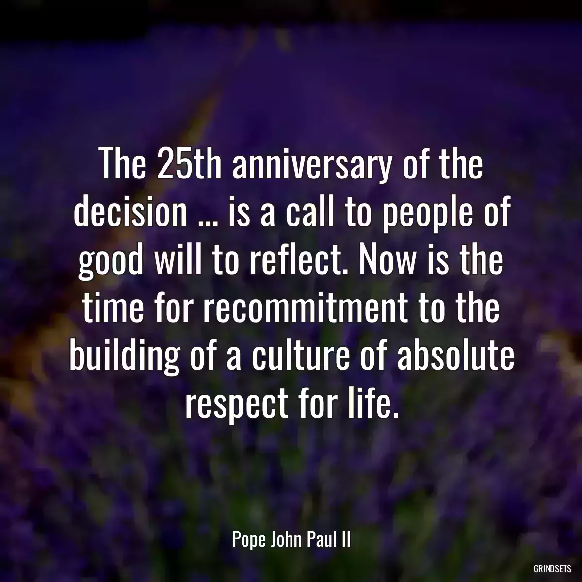 The 25th anniversary of the decision ... is a call to people of good will to reflect. Now is the time for recommitment to the building of a culture of absolute respect for life.