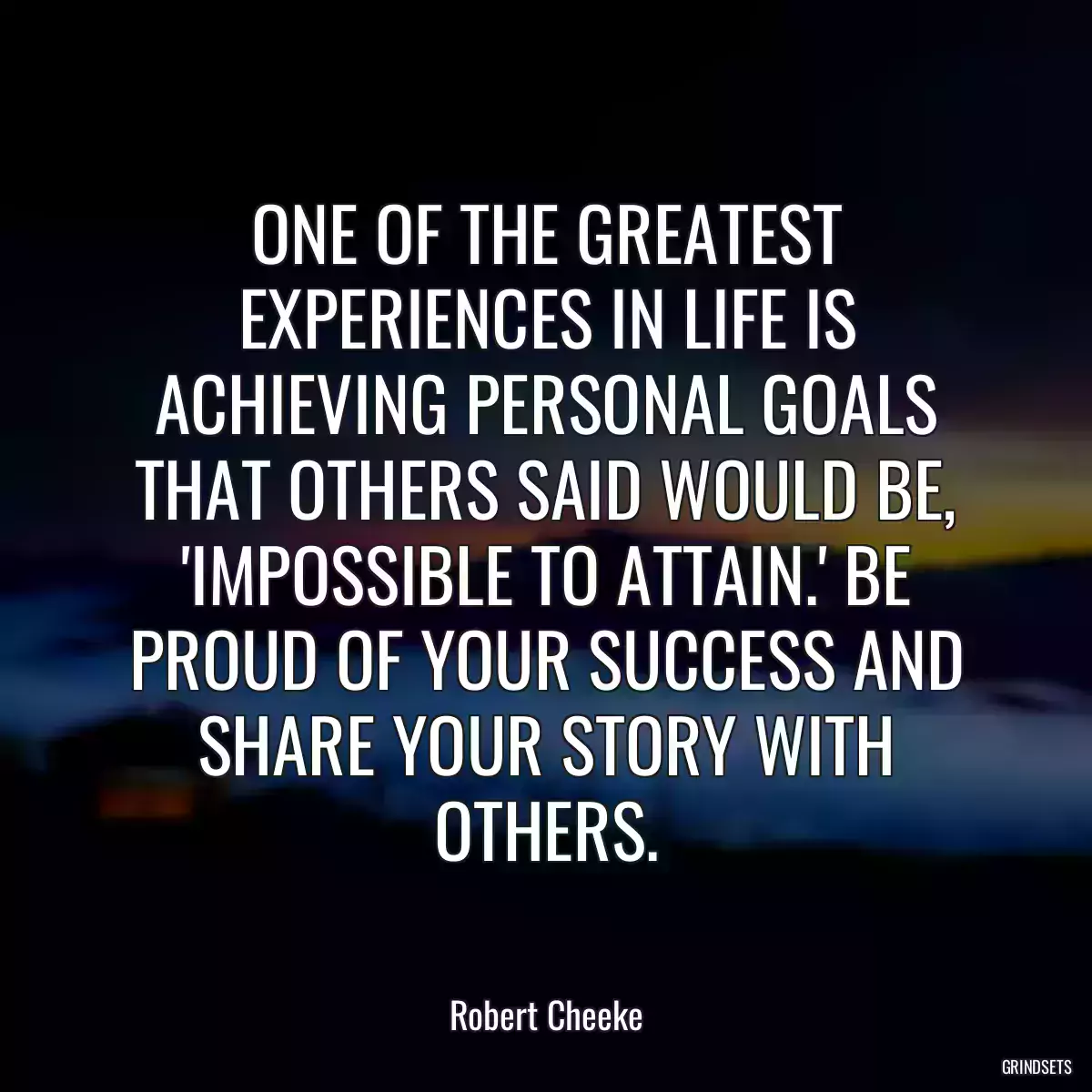 ONE OF THE GREATEST EXPERIENCES IN LIFE IS ACHIEVING PERSONAL GOALS THAT OTHERS SAID WOULD BE, \'IMPOSSIBLE TO ATTAIN.\' BE PROUD OF YOUR SUCCESS AND SHARE YOUR STORY WITH OTHERS.