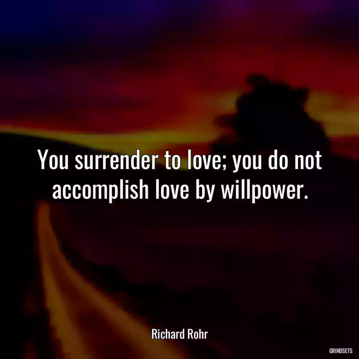 You surrender to love; you do not accomplish love by willpower.