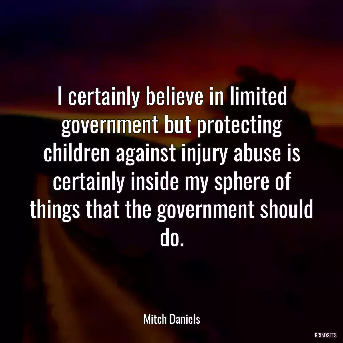 I certainly believe in limited government but protecting children against injury abuse is certainly inside my sphere of things that the government should do.