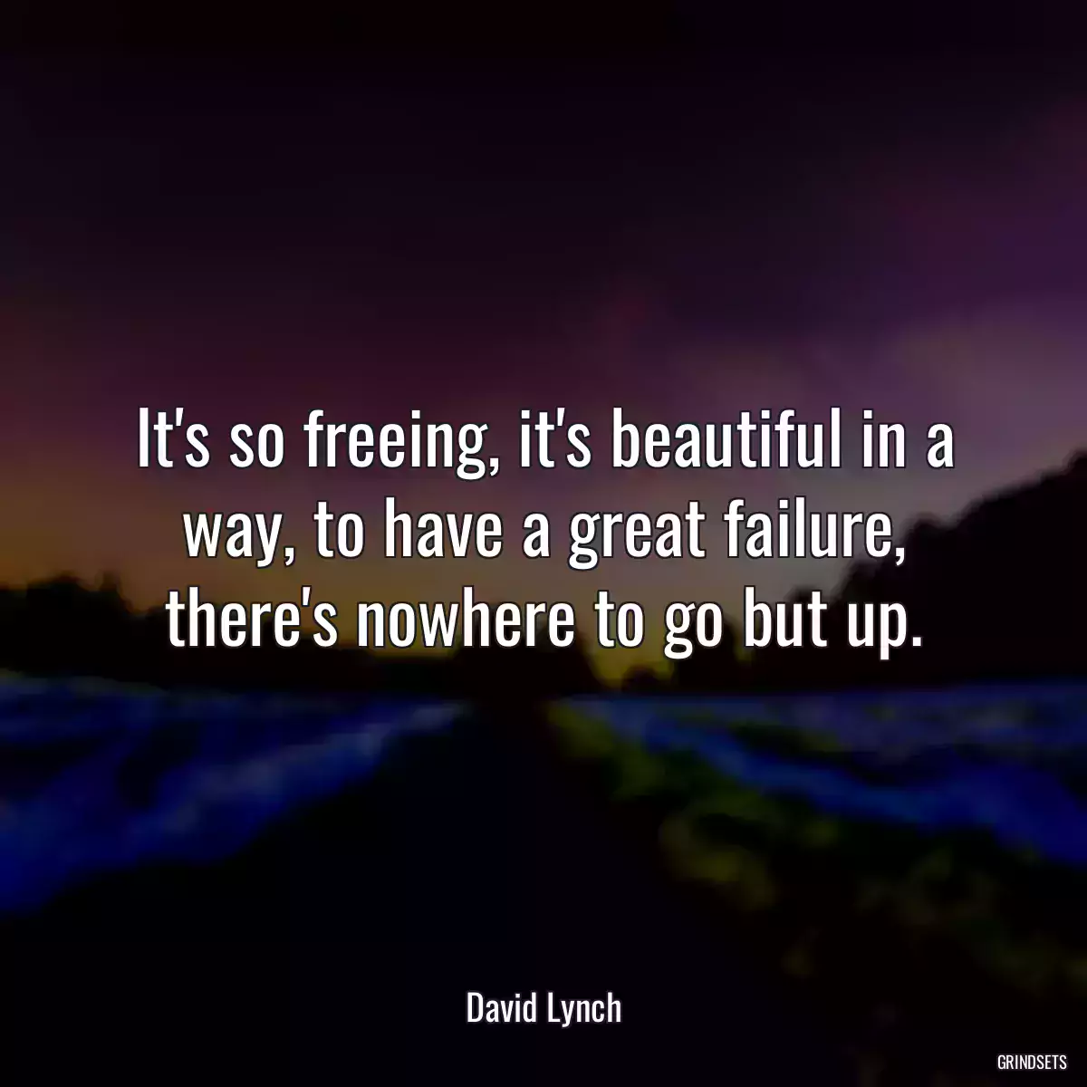 It\'s so freeing, it\'s beautiful in a way, to have a great failure, there\'s nowhere to go but up.