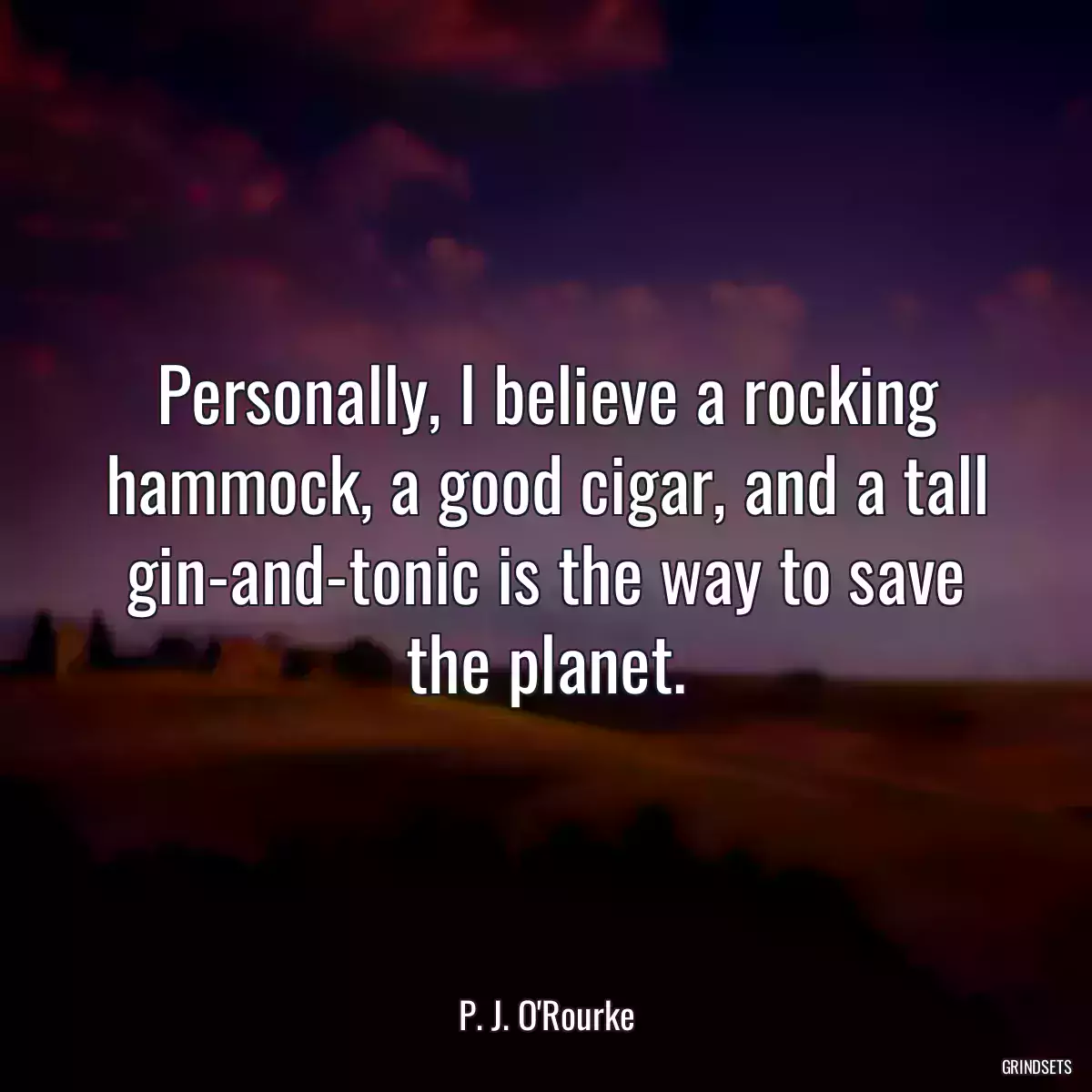 Personally, I believe a rocking hammock, a good cigar, and a tall gin-and-tonic is the way to save the planet.