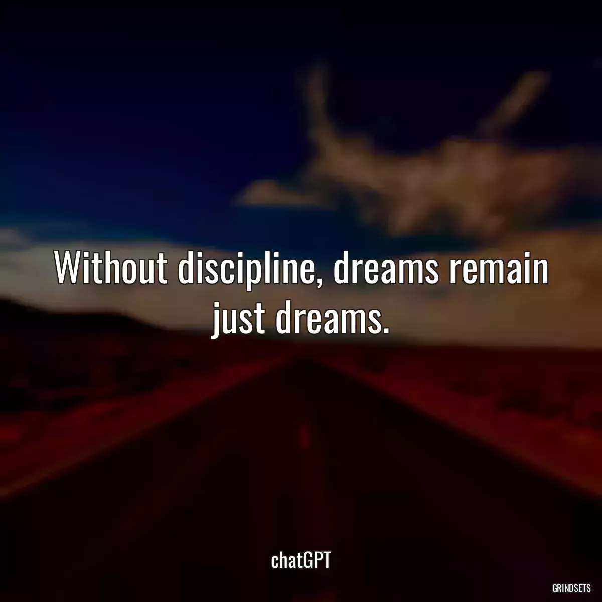 Without discipline, dreams remain just dreams.