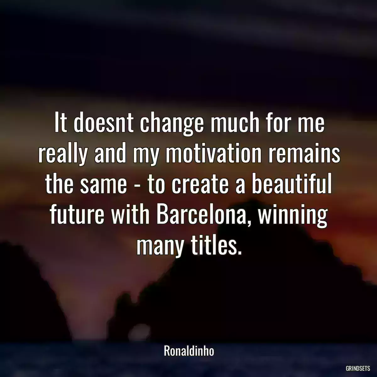 It doesnt change much for me really and my motivation remains the same - to create a beautiful future with Barcelona, winning many titles.