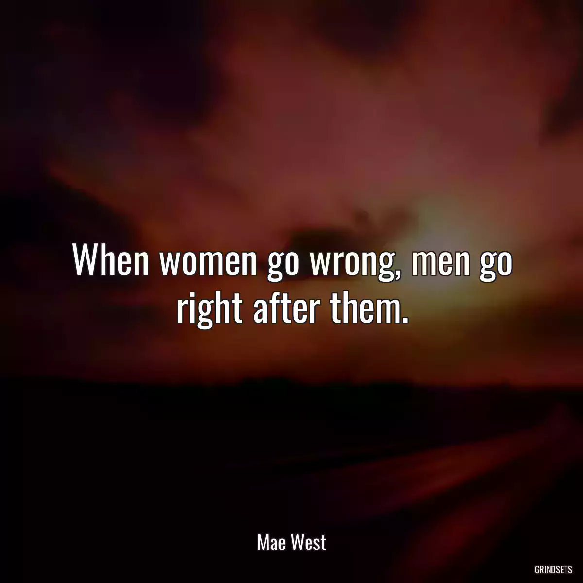 When women go wrong, men go right after them.