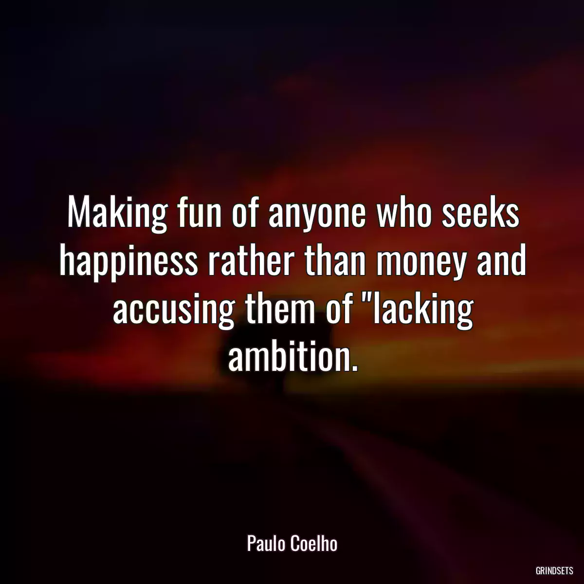 Making fun of anyone who seeks happiness rather than money and accusing them of \