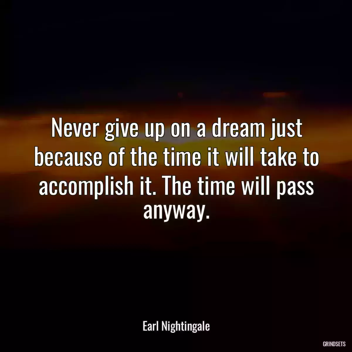 Never give up on a dream just because of the time it will take to accomplish it. The time will pass anyway.