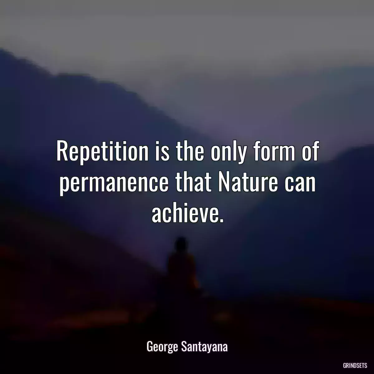 Repetition is the only form of permanence that Nature can achieve.