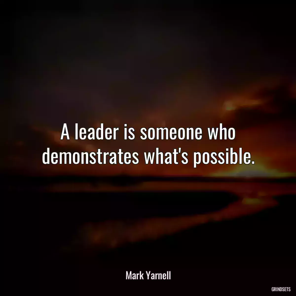 A leader is someone who demonstrates what\'s possible.