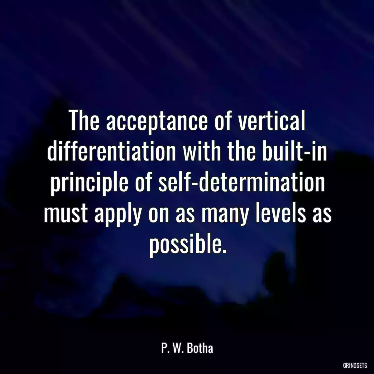 The acceptance of vertical differentiation with the built-in principle of self-determination must apply on as many levels as possible.