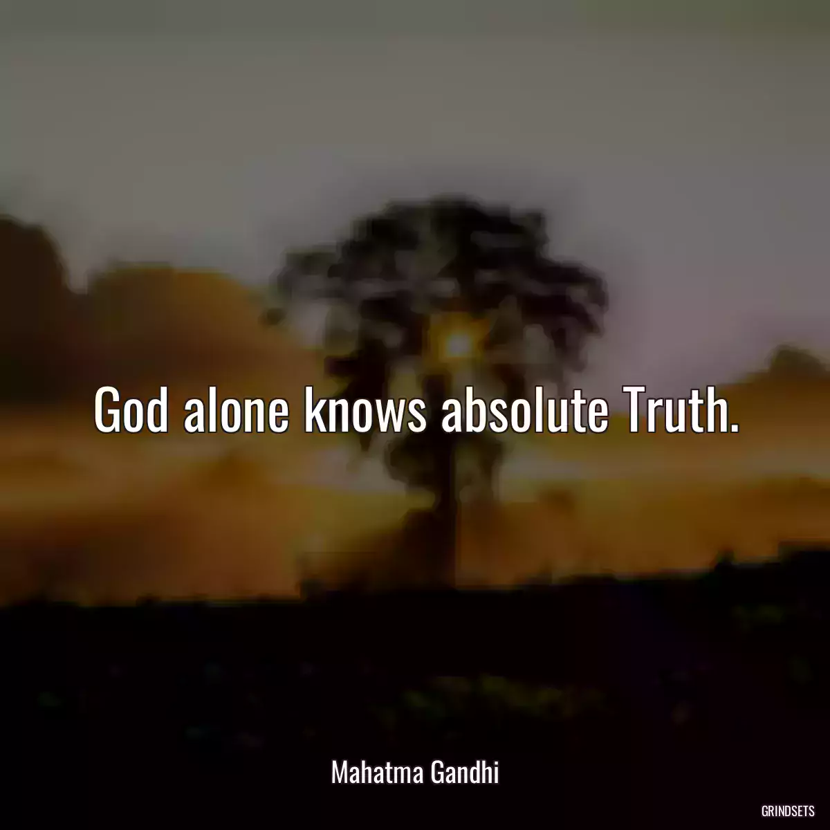 God alone knows absolute Truth.