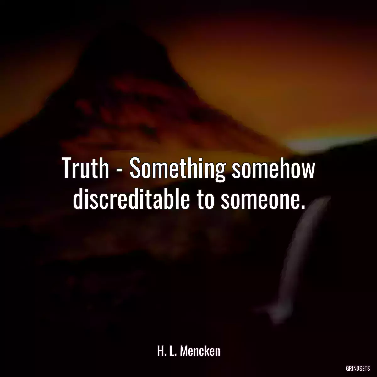 Truth - Something somehow discreditable to someone.