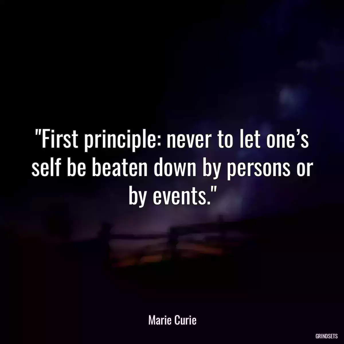 First principle: never to let one’s self be beaten down by persons or by events.