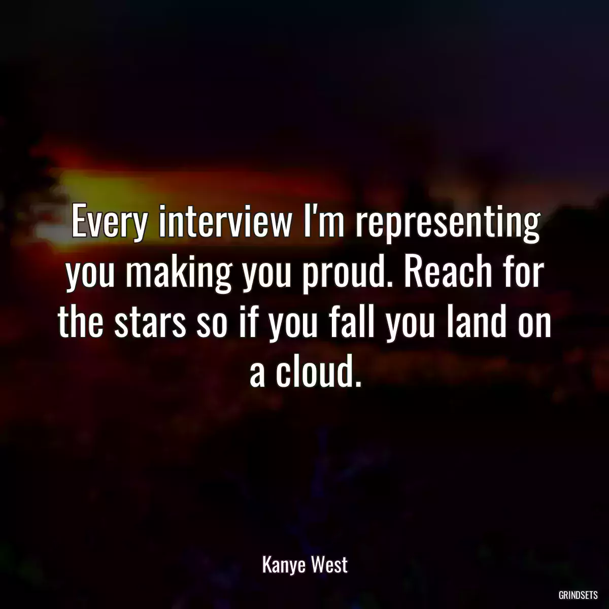 Every interview I\'m representing you making you proud. Reach for the stars so if you fall you land on a cloud.