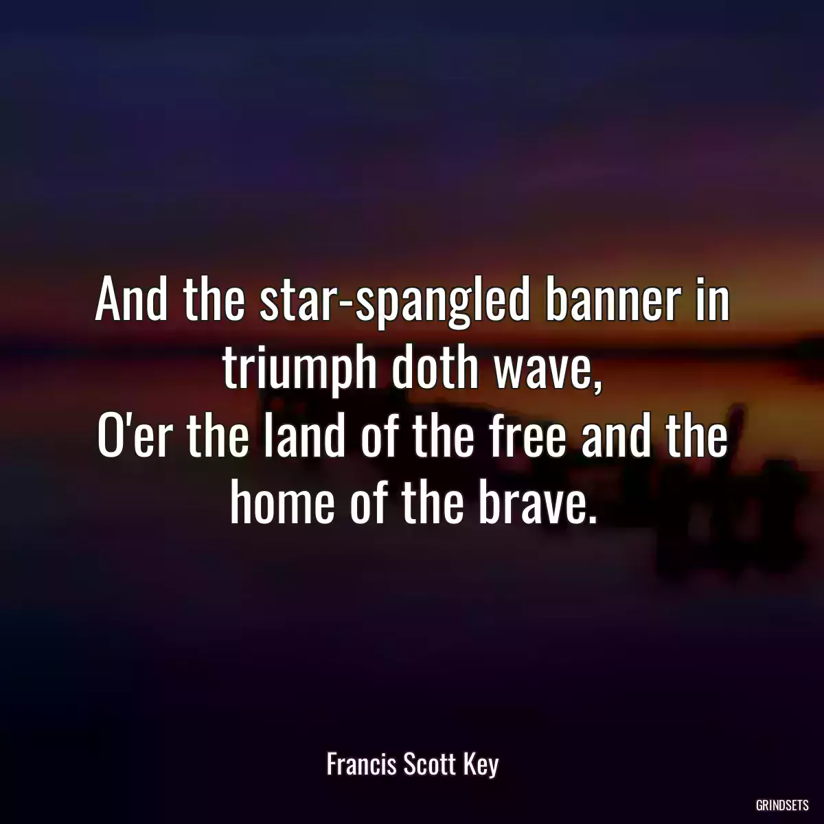 And the star-spangled banner in triumph doth wave,
O\'er the land of the free and the home of the brave.