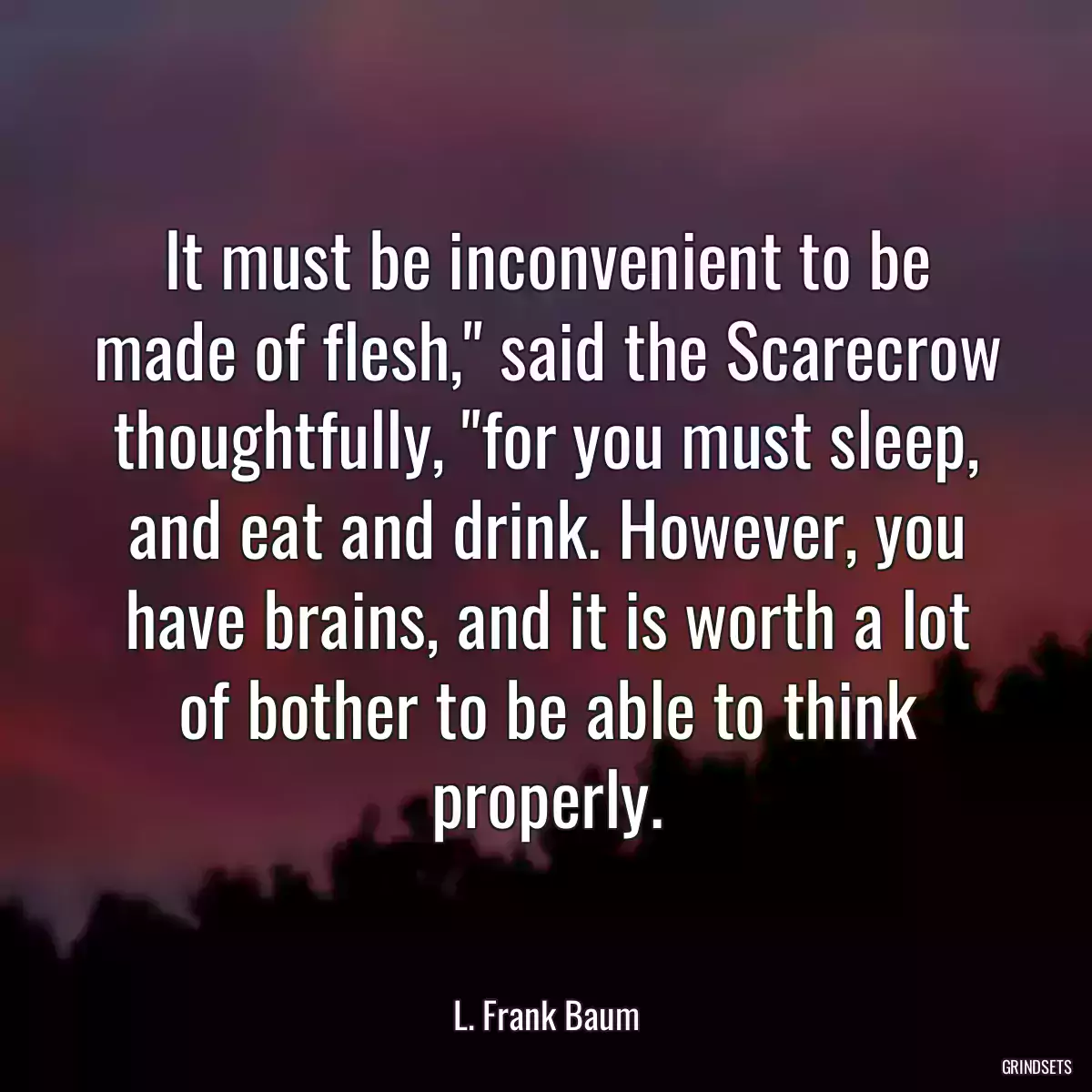 It must be inconvenient to be made of flesh,\