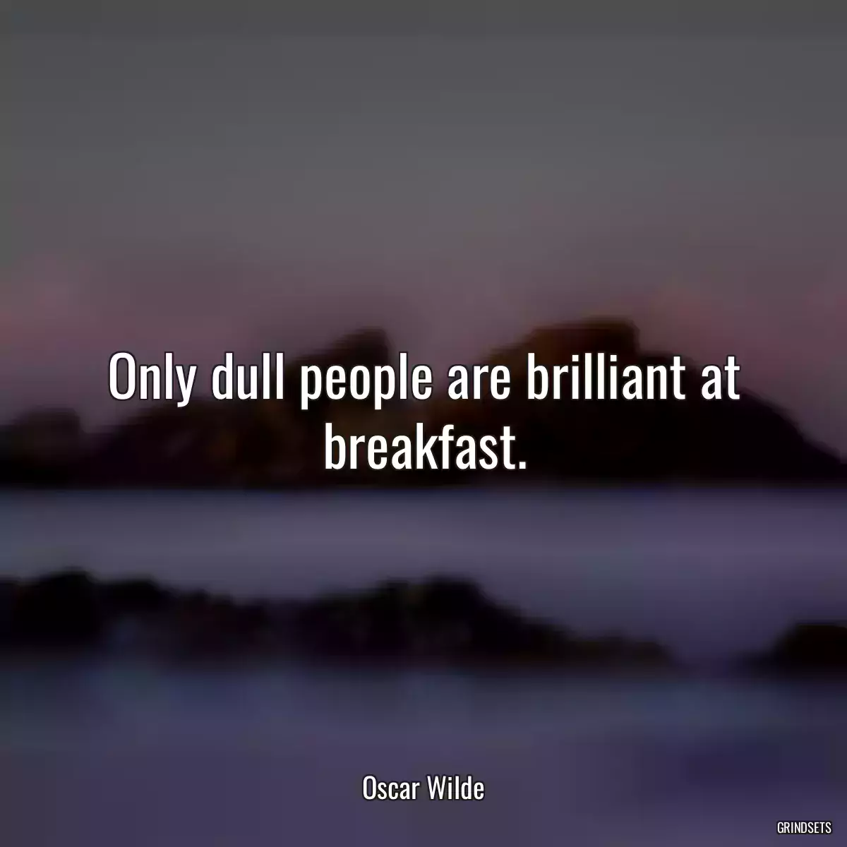 Only dull people are brilliant at breakfast.