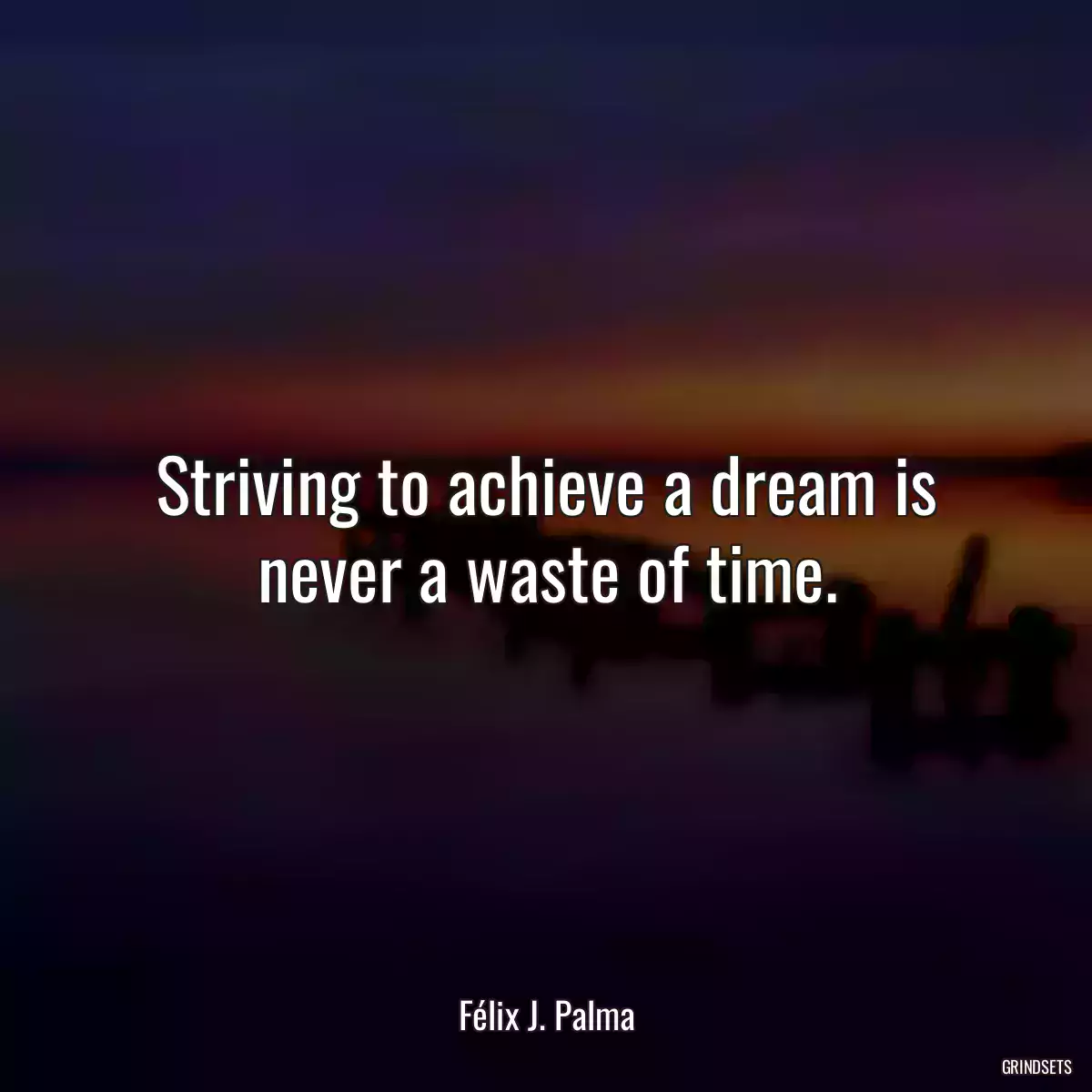 Striving to achieve a dream is never a waste of time.