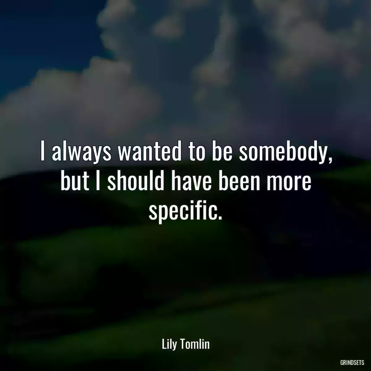 I always wanted to be somebody, but I should have been more specific.