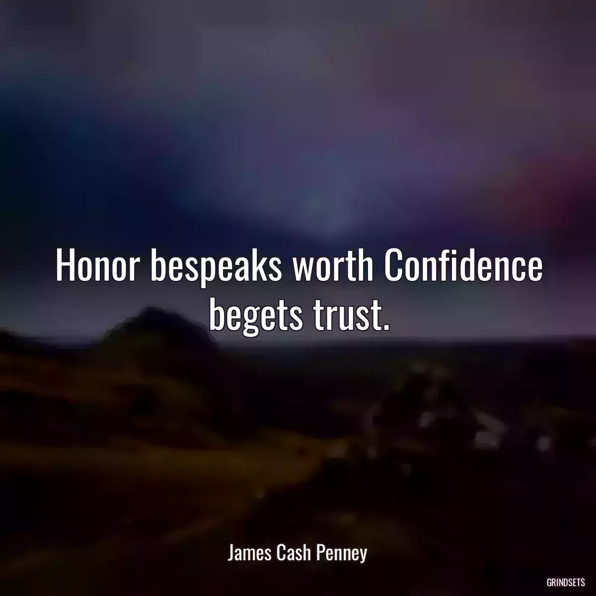 Honor bespeaks worth Confidence begets trust.