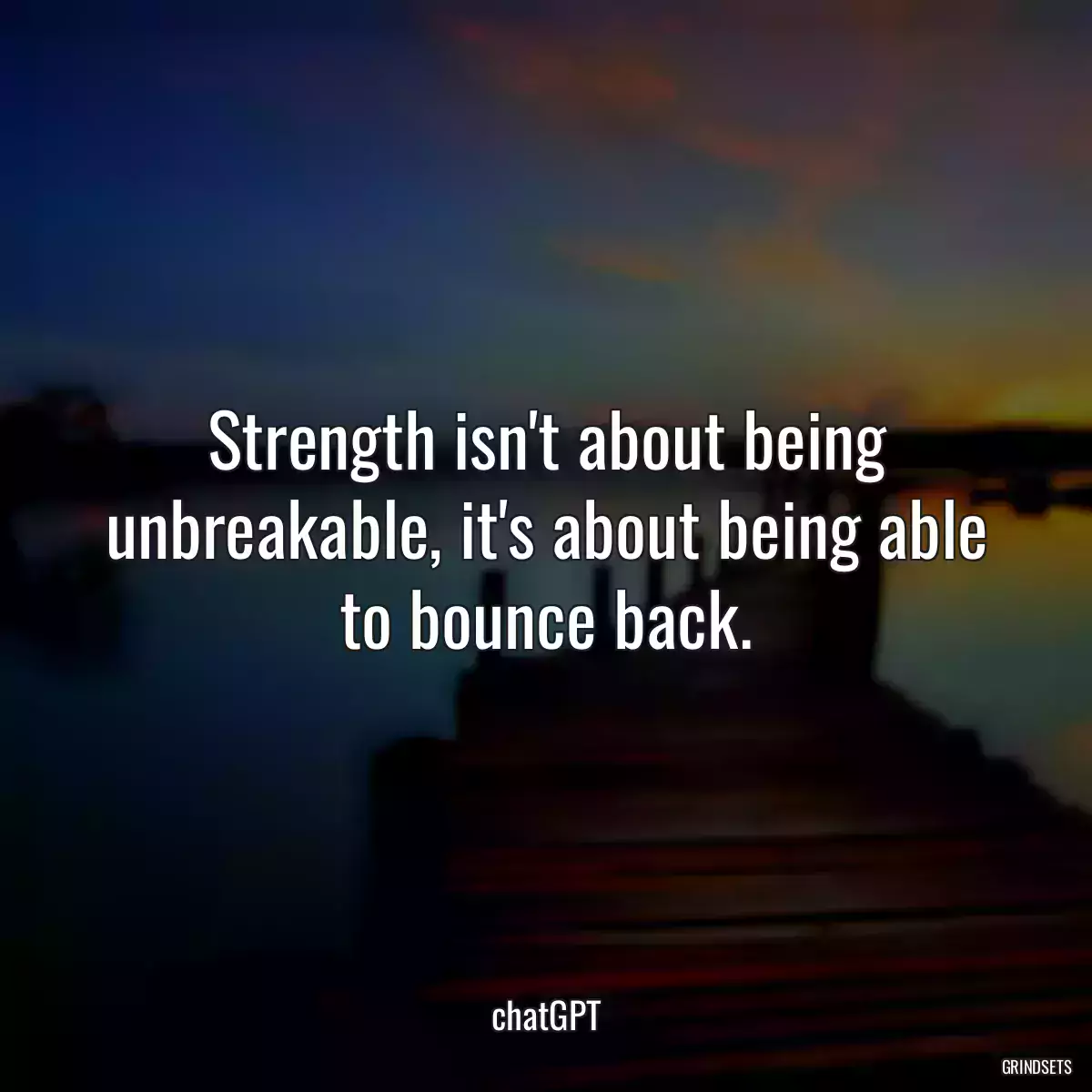 Strength isn\'t about being unbreakable, it\'s about being able to bounce back.