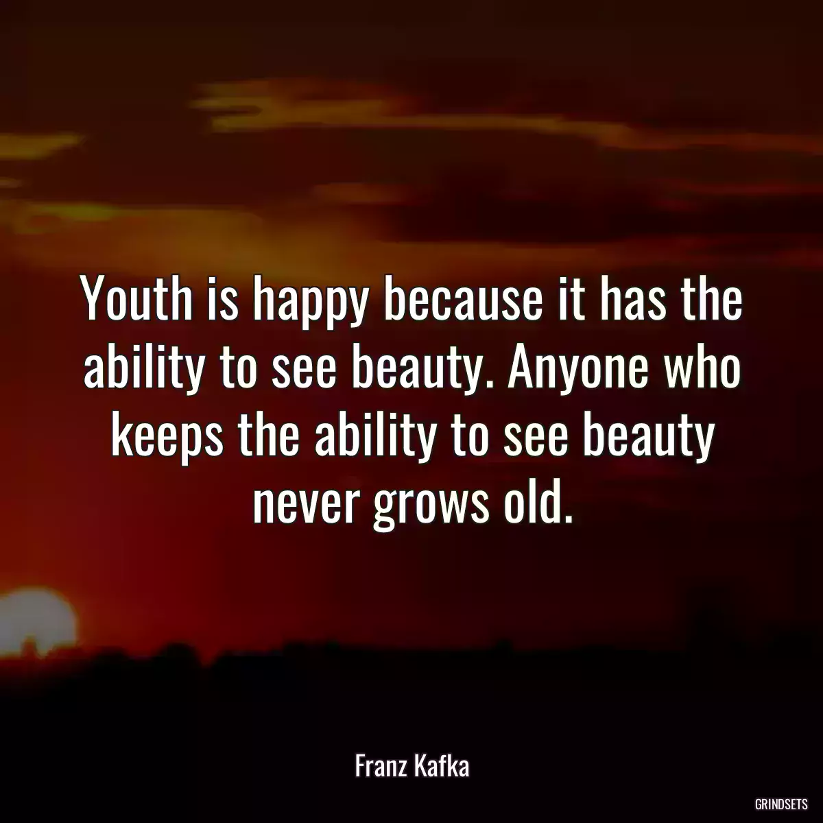 Youth is happy because it has the ability to see beauty. Anyone who keeps the ability to see beauty never grows old.