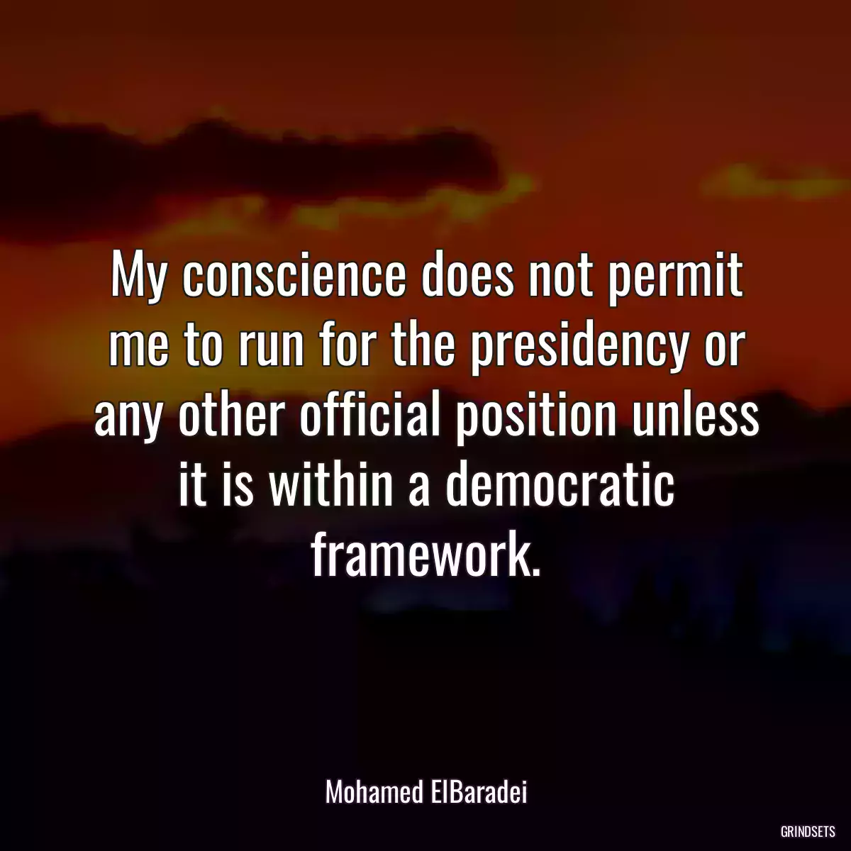 My conscience does not permit me to run for the presidency or any other official position unless it is within a democratic framework.