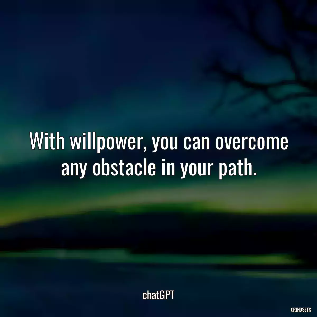 With willpower, you can overcome any obstacle in your path.