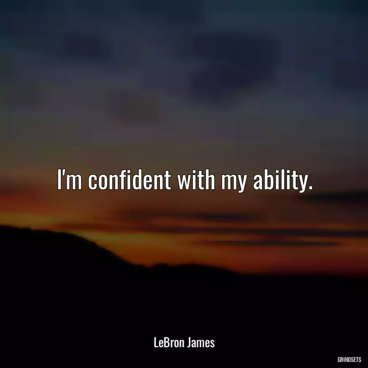 I\'m confident with my ability.