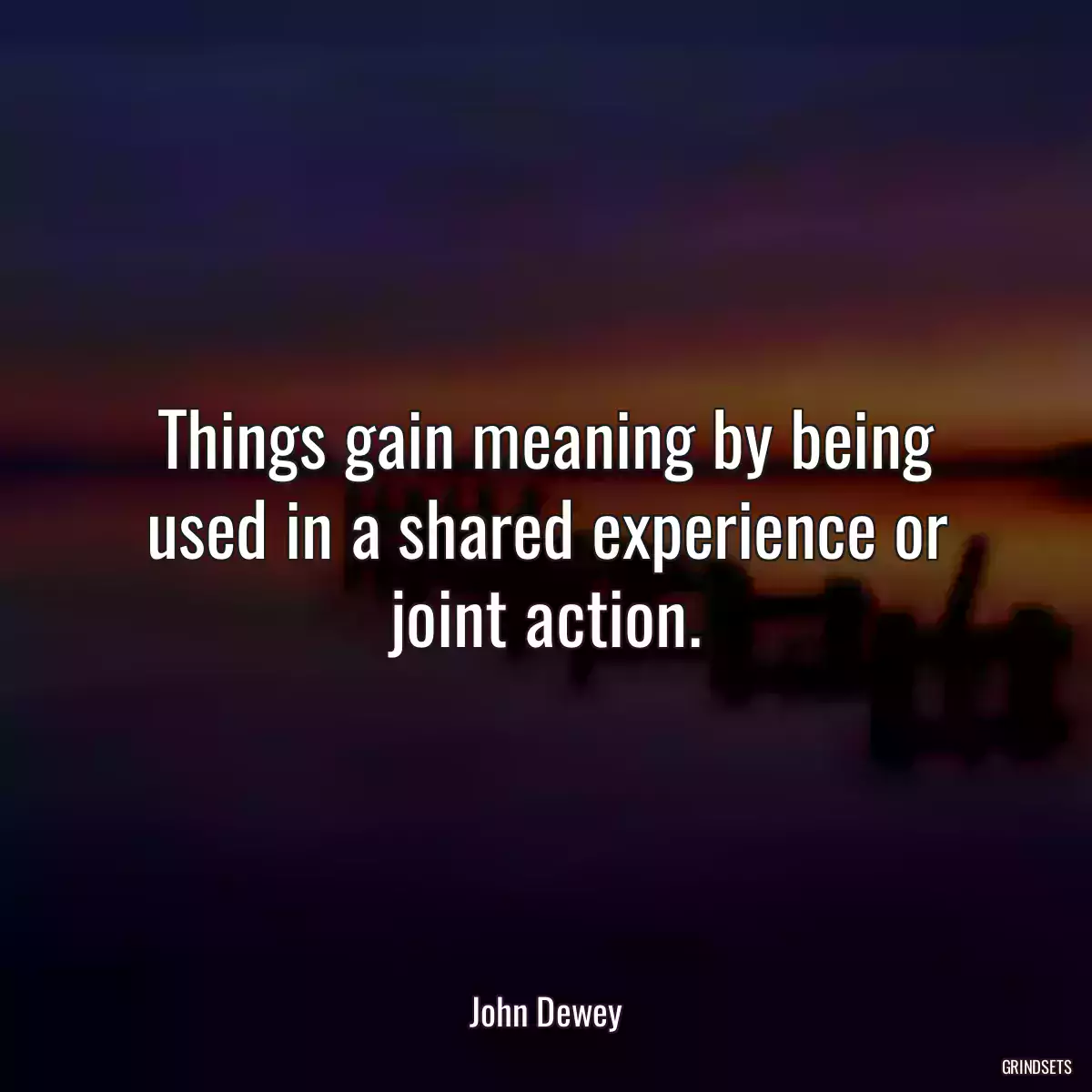 Things gain meaning by being used in a shared experience or joint action.