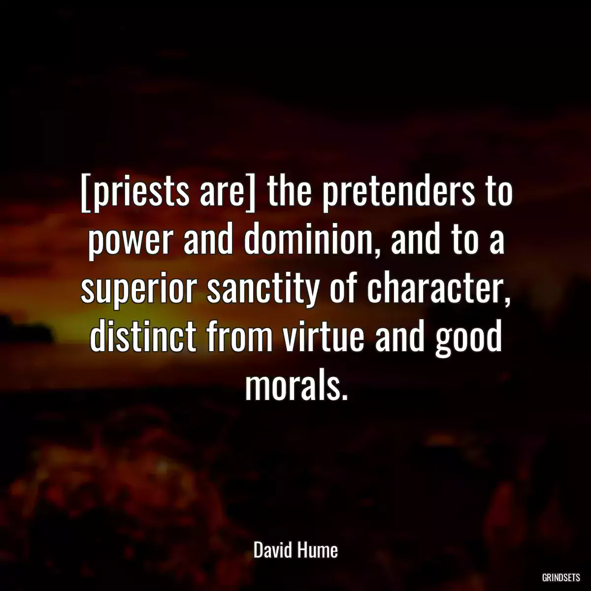 [priests are] the pretenders to power and dominion, and to a superior sanctity of character, distinct from virtue and good morals.