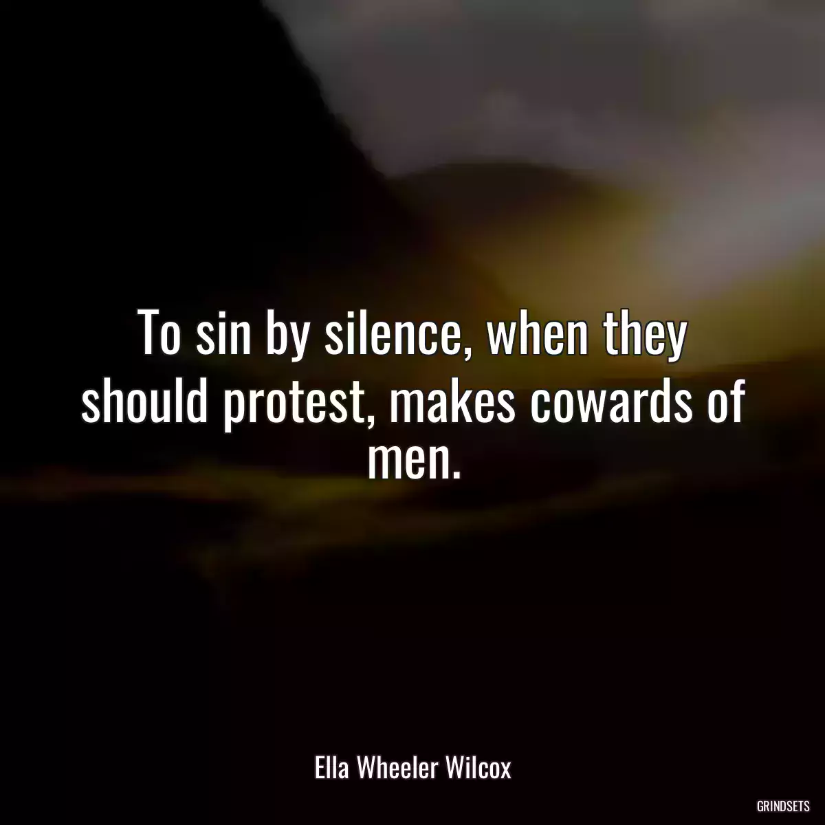 To sin by silence, when they should protest, makes cowards of men.