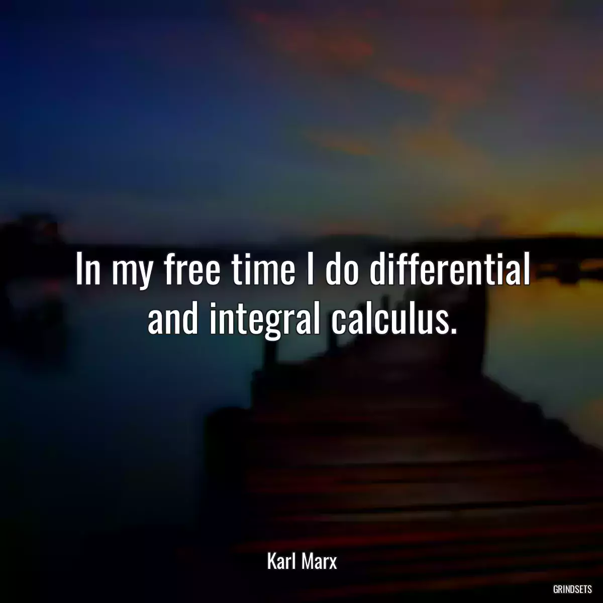 In my free time I do differential and integral calculus.