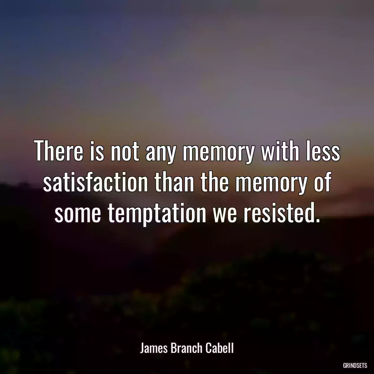 There is not any memory with less satisfaction than the memory of some temptation we resisted.