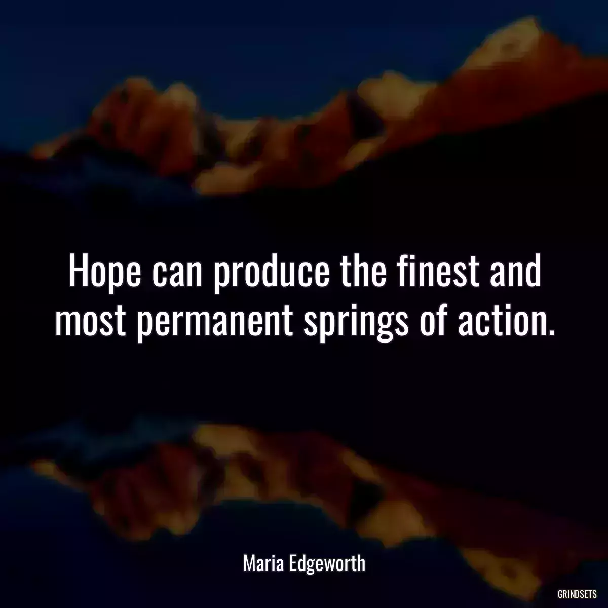 Hope can produce the finest and most permanent springs of action.