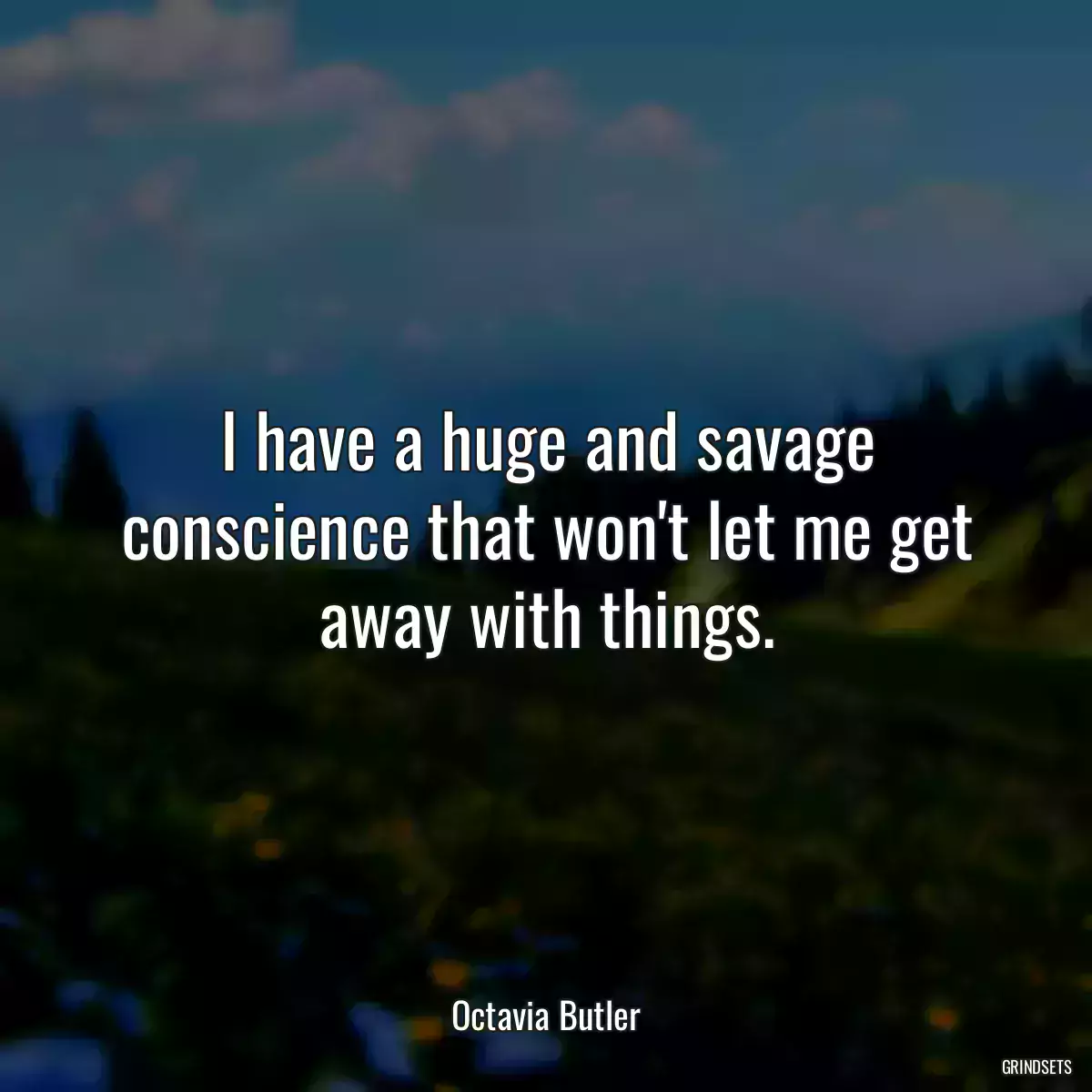 I have a huge and savage conscience that won\'t let me get away with things.