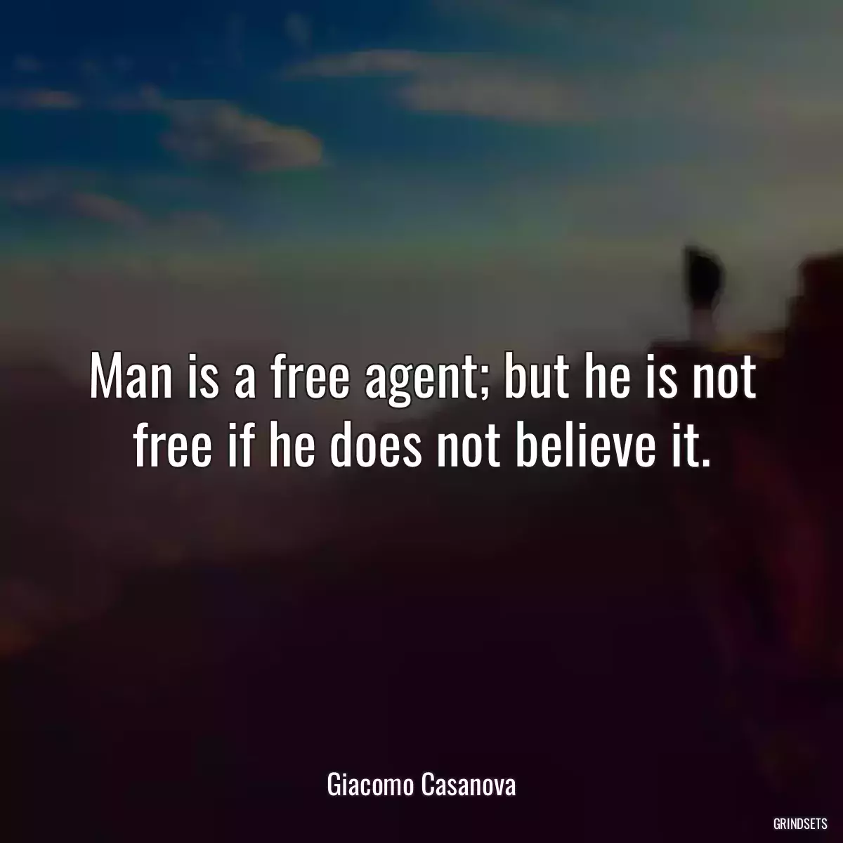 Man is a free agent; but he is not free if he does not believe it.