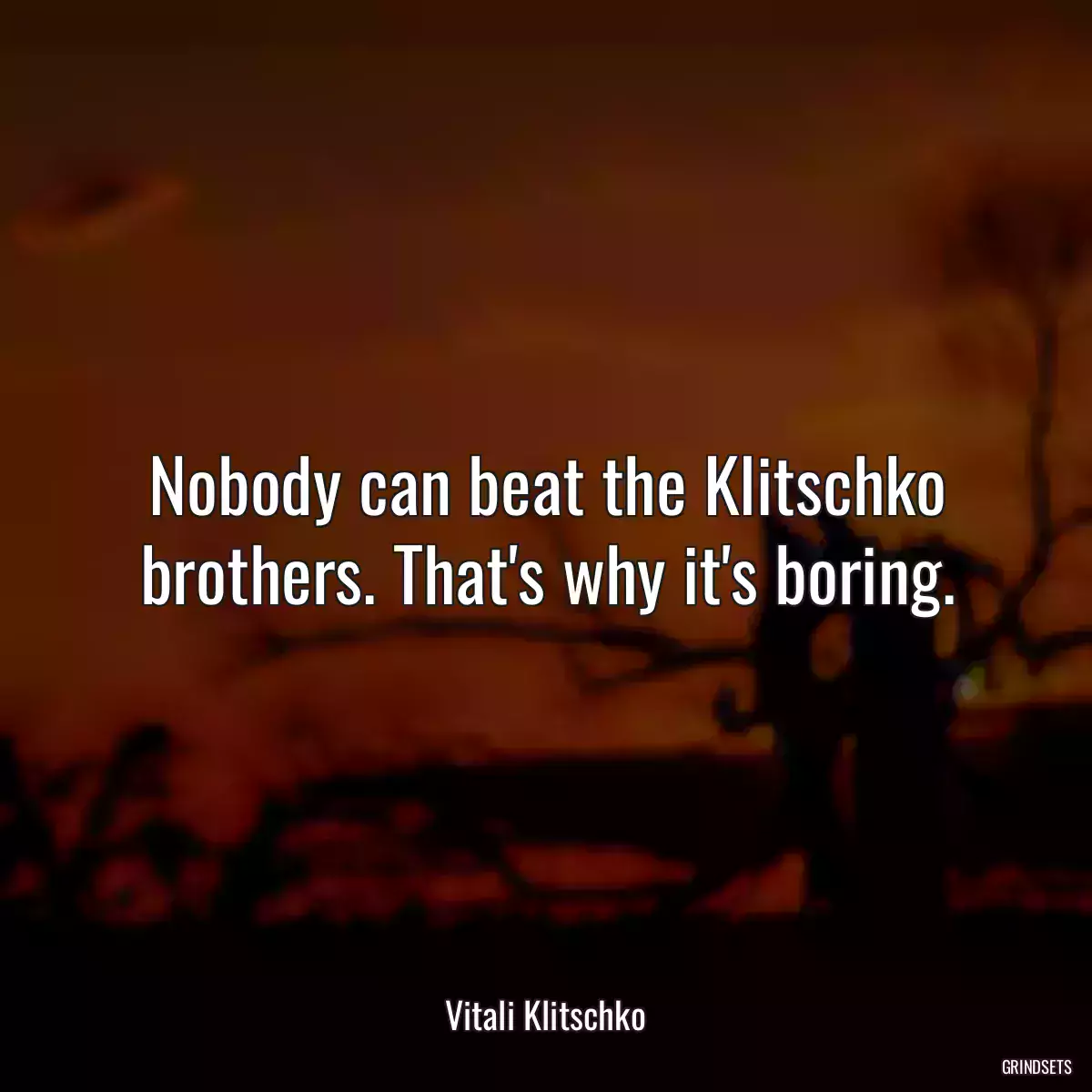 Nobody can beat the Klitschko brothers. That\'s why it\'s boring.