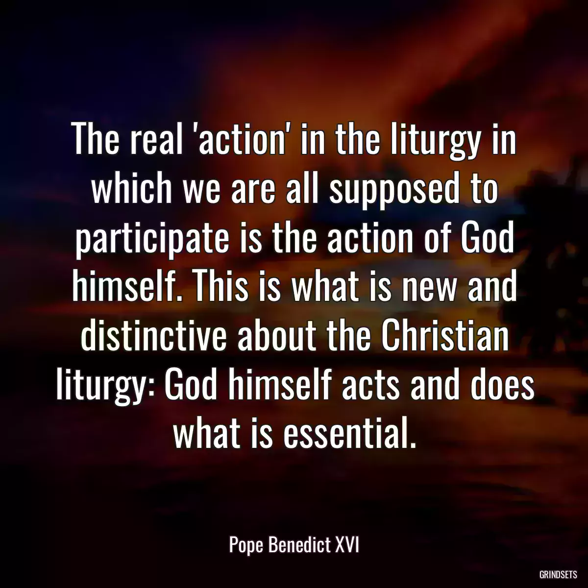 The real \'action\' in the liturgy in which we are all supposed to participate is the action of God himself. This is what is new and distinctive about the Christian liturgy: God himself acts and does what is essential.